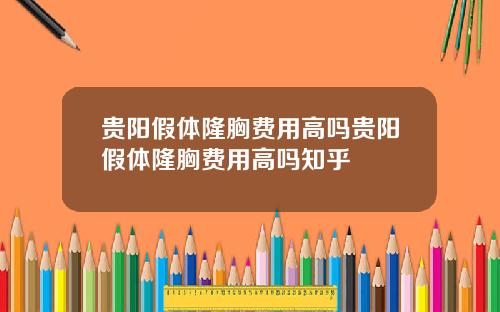 贵阳假体隆胸费用高吗贵阳假体隆胸费用高吗知乎