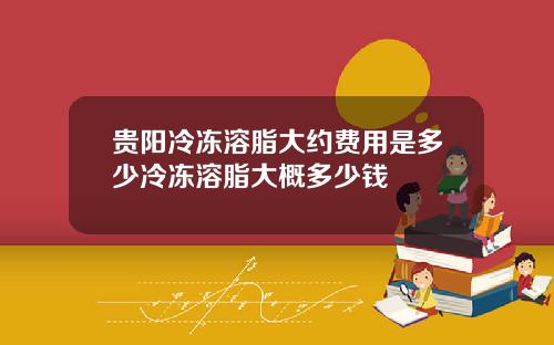 贵阳冷冻溶脂大约费用是多少冷冻溶脂大概多少钱