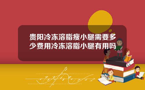 贵阳冷冻溶脂瘦小腿需要多少费用冷冻溶脂小腿有用吗
