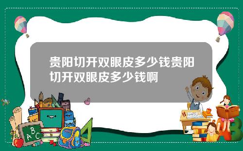 贵阳切开双眼皮多少钱贵阳切开双眼皮多少钱啊