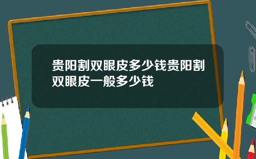 贵阳割双眼皮多少钱贵阳割双眼皮一般多少钱