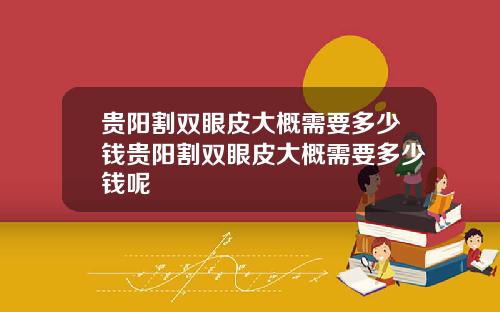 贵阳割双眼皮大概需要多少钱贵阳割双眼皮大概需要多少钱呢