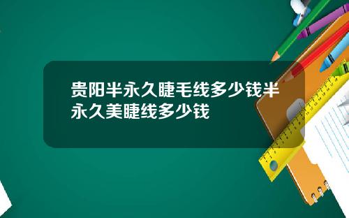 贵阳半永久睫毛线多少钱半永久美睫线多少钱