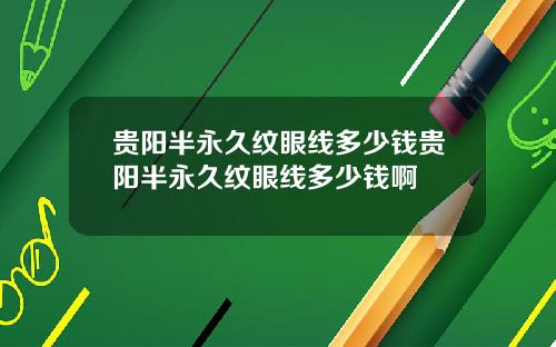 贵阳半永久纹眼线多少钱贵阳半永久纹眼线多少钱啊