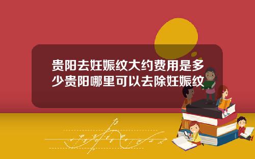 贵阳去妊娠纹大约费用是多少贵阳哪里可以去除妊娠纹