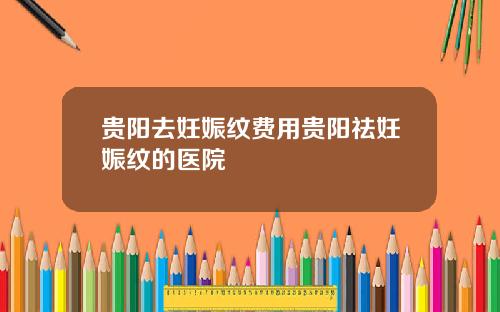 贵阳去妊娠纹费用贵阳祛妊娠纹的医院