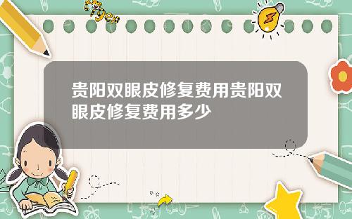 贵阳双眼皮修复费用贵阳双眼皮修复费用多少