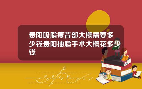 贵阳吸脂瘦背部大概需要多少钱贵阳抽脂手术大概花多少钱