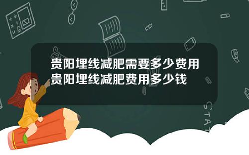 贵阳埋线减肥需要多少费用贵阳埋线减肥费用多少钱