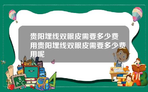 贵阳埋线双眼皮需要多少费用贵阳埋线双眼皮需要多少费用呢