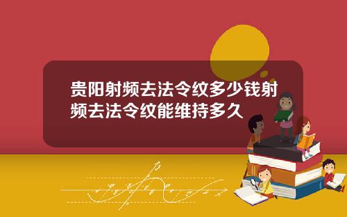 贵阳射频去法令纹多少钱射频去法令纹能维持多久