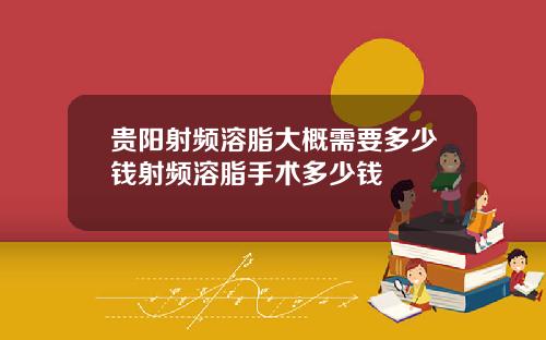 贵阳射频溶脂大概需要多少钱射频溶脂手术多少钱