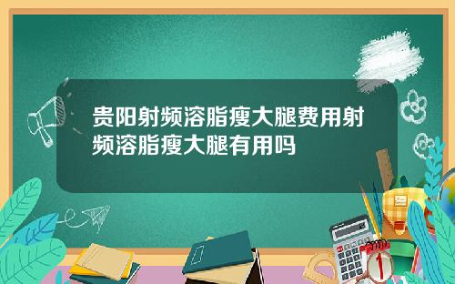 贵阳射频溶脂瘦大腿费用射频溶脂瘦大腿有用吗