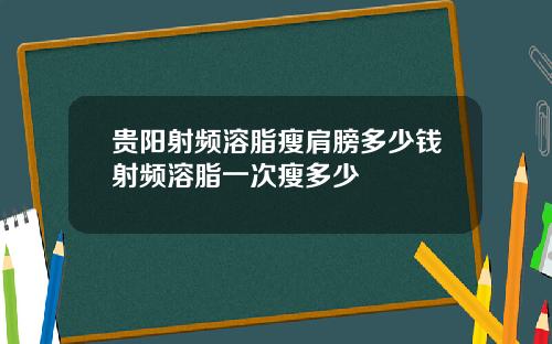 贵阳射频溶脂瘦肩膀多少钱射频溶脂一次瘦多少