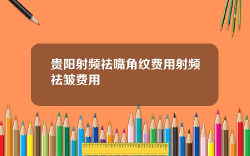 贵阳射频祛嘴角纹费用射频祛皱费用