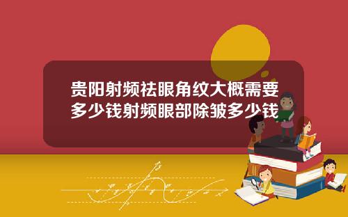 贵阳射频祛眼角纹大概需要多少钱射频眼部除皱多少钱