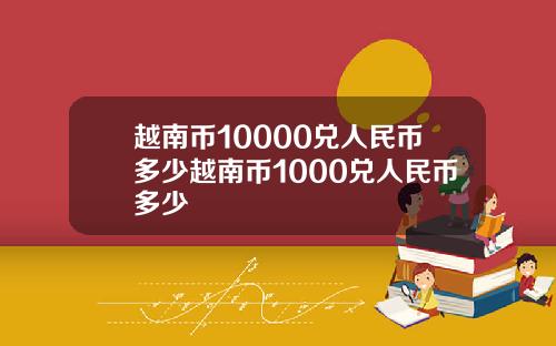 越南币10000兑人民币多少越南币1000兑人民币多少