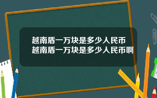 越南盾一万块是多少人民币越南盾一万块是多少人民币啊