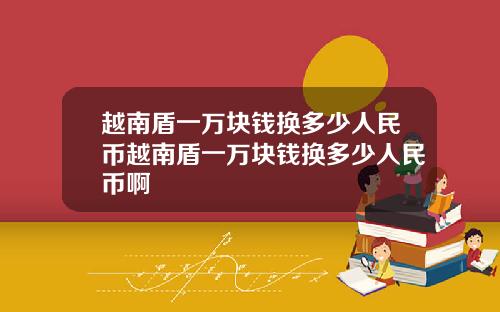 越南盾一万块钱换多少人民币越南盾一万块钱换多少人民币啊