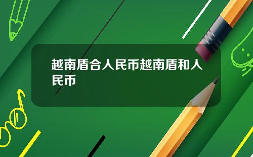 越南盾合人民币越南盾和人民币