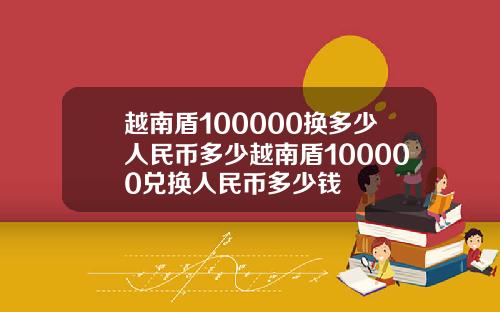 越南盾100000换多少人民币多少越南盾100000兑换人民币多少钱