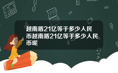 越南盾21亿等于多少人民币越南盾21亿等于多少人民币呢