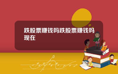跌股票赚钱吗跌股票赚钱吗现在