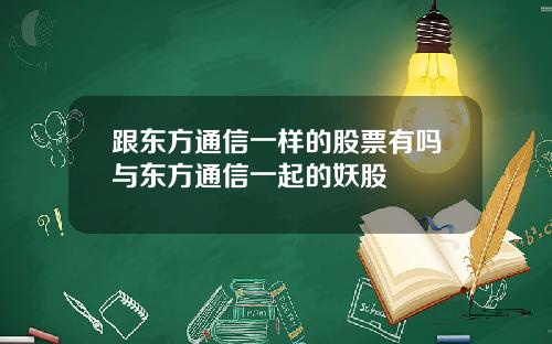 跟东方通信一样的股票有吗与东方通信一起的妖股