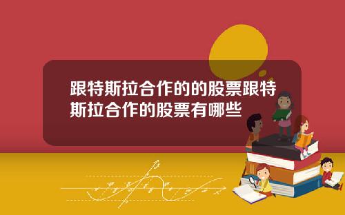 跟特斯拉合作的的股票跟特斯拉合作的股票有哪些