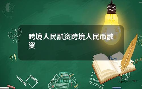 跨境人民融资跨境人民币融资