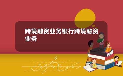 跨境融资业务银行跨境融资业务