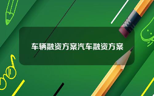 车辆融资方案汽车融资方案