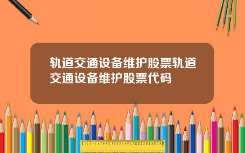 轨道交通设备维护股票轨道交通设备维护股票代码