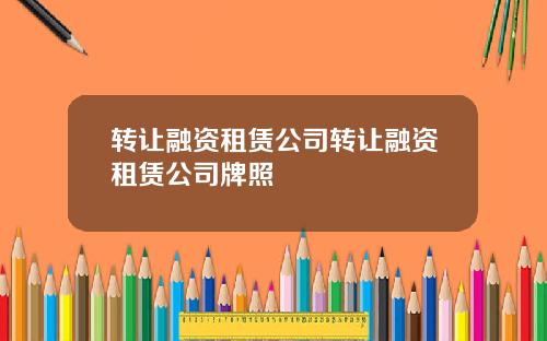 转让融资租赁公司转让融资租赁公司牌照