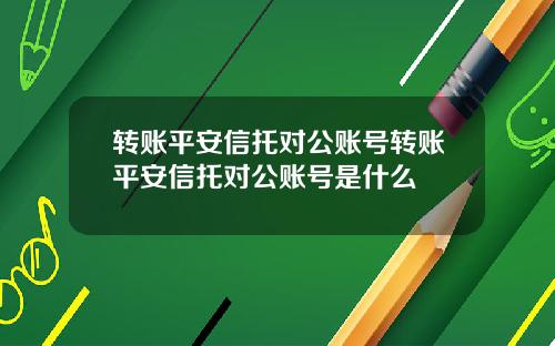 转账平安信托对公账号转账平安信托对公账号是什么