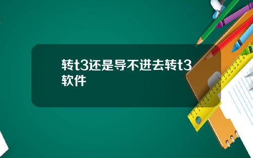 转t3还是导不进去转t3软件