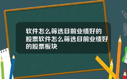软件怎么筛选目前业绩好的股票软件怎么筛选目前业绩好的股票板块