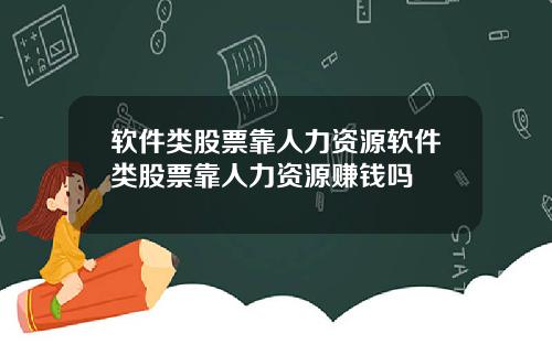 软件类股票靠人力资源软件类股票靠人力资源赚钱吗