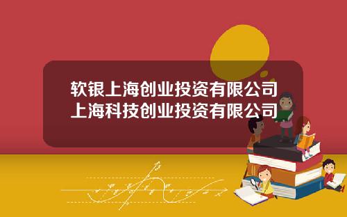软银上海创业投资有限公司上海科技创业投资有限公司