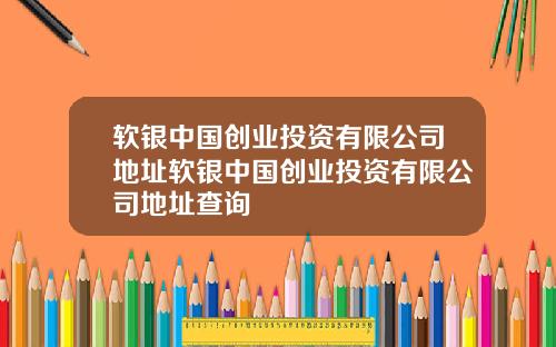 软银中国创业投资有限公司地址软银中国创业投资有限公司地址查询