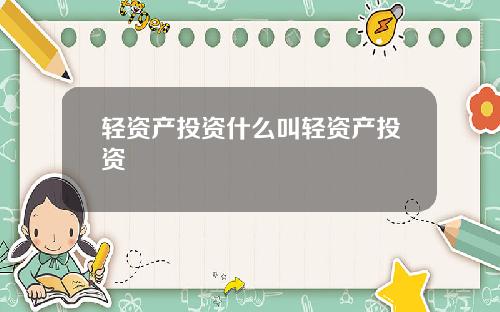 轻资产投资什么叫轻资产投资