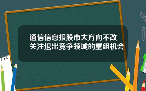 通信信息报股市大方向不改关注退出竞争领域的重组机会