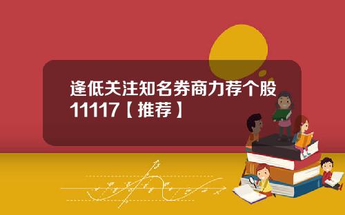 逢低关注知名券商力荐个股11117【推荐】