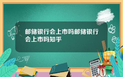 邮储银行会上市吗邮储银行会上市吗知乎