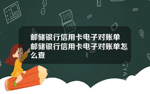 邮储银行信用卡电子对账单邮储银行信用卡电子对账单怎么查