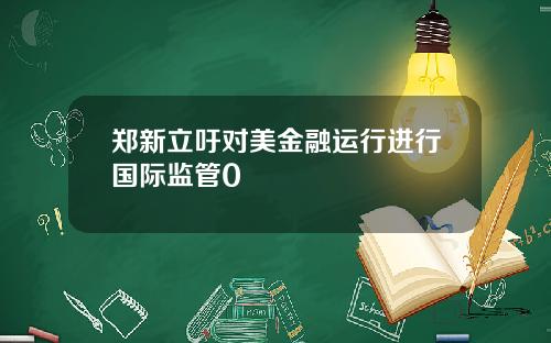 郑新立吁对美金融运行进行国际监管0