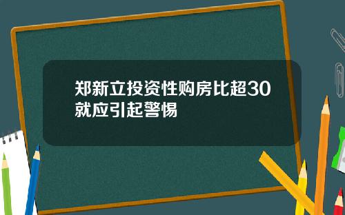 郑新立投资性购房比超30就应引起警惕