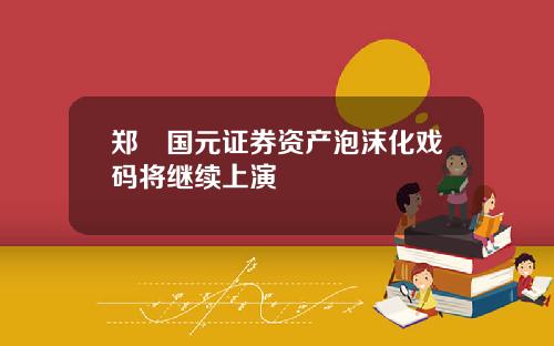 郑旻国元证券资产泡沫化戏码将继续上演