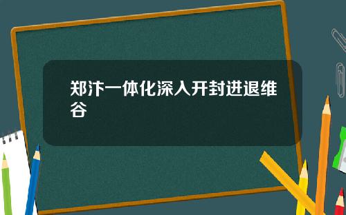 郑汴一体化深入开封进退维谷