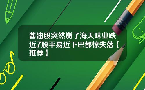 酱油股突然崩了海天味业跌近7股平易近下巴都惊失落【推荐】